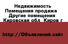 Недвижимость Помещения продажа - Другие помещения. Кировская обл.,Киров г.